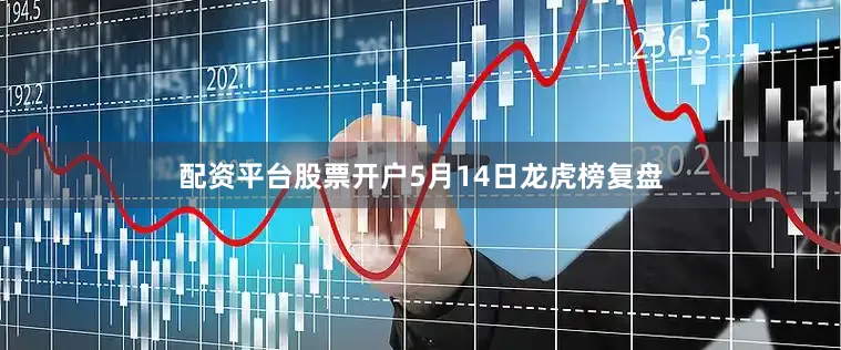 配资平台股票开户5月14日龙虎榜复盘