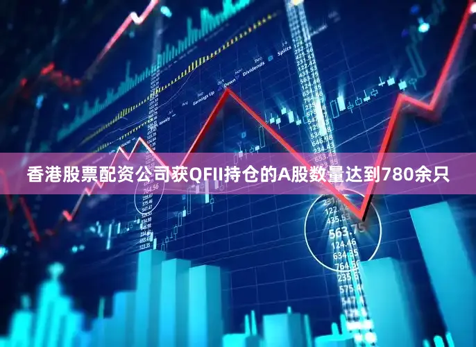 香港股票配资公司获QFII持仓的A股数量达到780余只