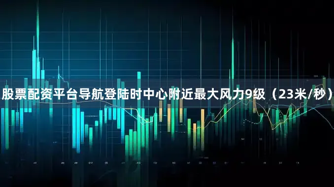 股票配资平台导航登陆时中心附近最大风力9级（23米/秒）