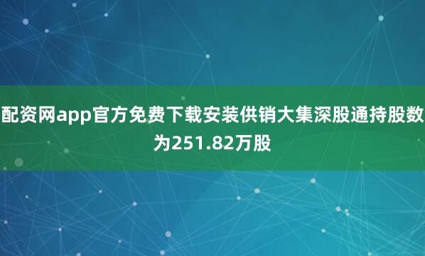 配资网app官方免费下载安装供销大集深股通持股数为251.82万股