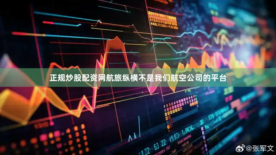 正规炒股配资网航旅纵横不是我们航空公司的平台