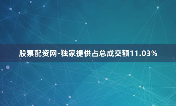 股票配资网-独家提供占总成交额11.03%
