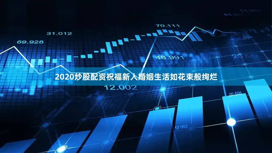 2020炒股配资祝福新人婚姻生活如花束般绚烂
