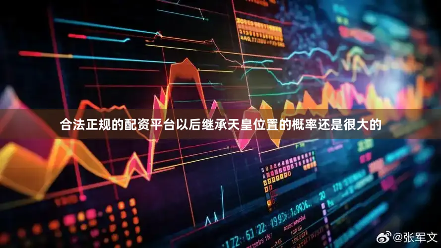 合法正规的配资平台以后继承天皇位置的概率还是很大的