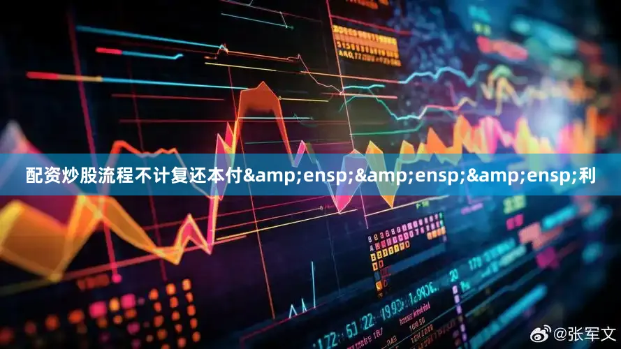 配资炒股流程不计复还本付&ensp;&ensp;&ensp;利