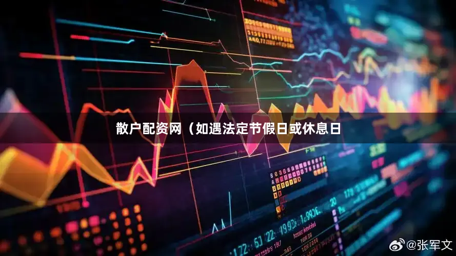 散户配资网（如遇法定节假日或休息日