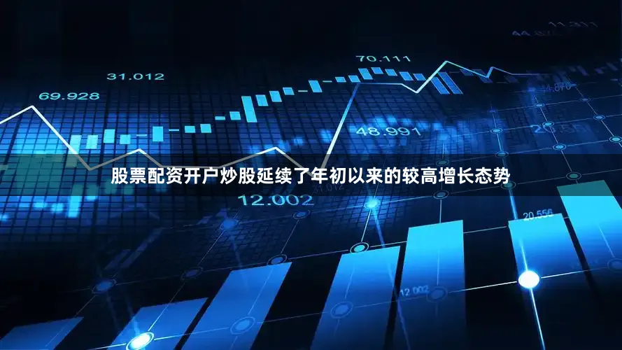 股票配资开户炒股延续了年初以来的较高增长态势