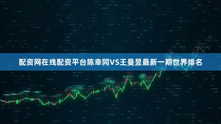 配资网在线配资平台　　陈幸同VS王曼昱　　最新一期世界排名