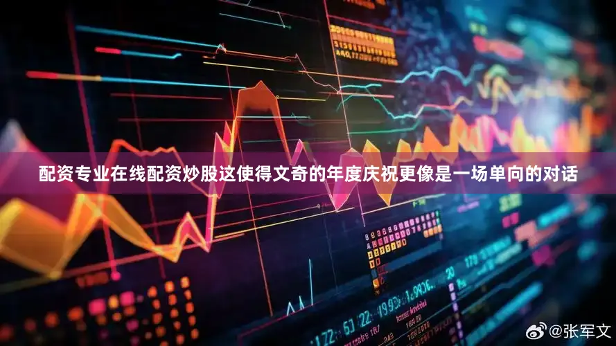 配资专业在线配资炒股这使得文奇的年度庆祝更像是一场单向的对话