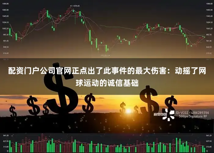 配资门户公司官网正点出了此事件的最大伤害：动摇了网球运动的诚信基础